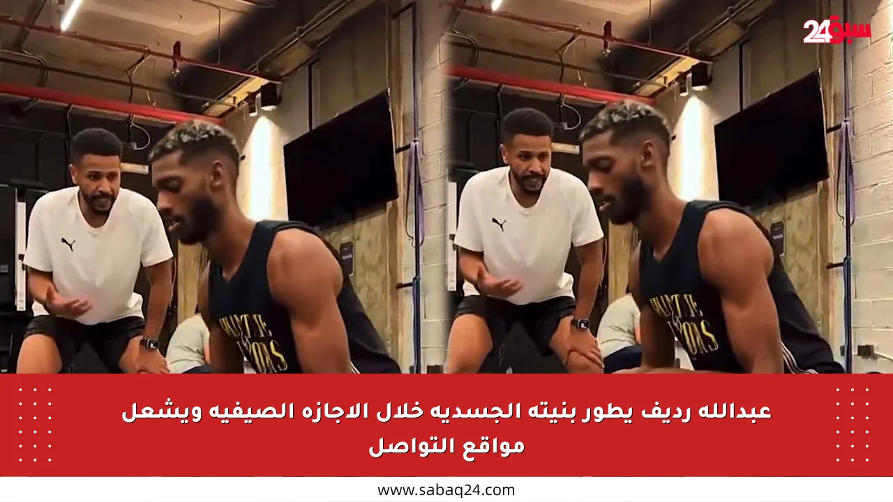 عبدالله رديف يطور بنيته الجسدية خلال الإجازة الصيفية ويشعل مواقع التواصل